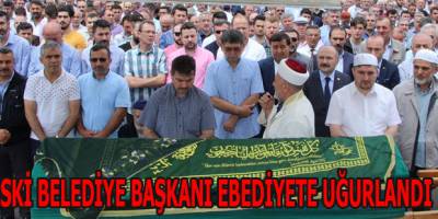 ESKİ BELEDİYE BAŞKANI EBEDİYETE UĞURLANDI