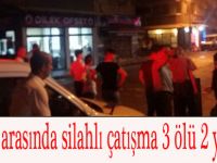 İki grup arasında silahlı çatışma 3 ölü 2 yaralı