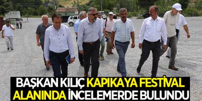 BAŞKAN KILIÇ KAPIKAYA FESTİVAL ALANINDA İNCELEMERDE BULUNDU
