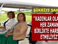 ŞÜKRİYE ŞAHİN:KADINLAR OLARAK HER ZAMAN BİRLİKTE HAREKET ETMELİYİZ