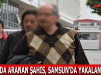 ELAZIĞ’DA ARANAN ŞAHIS, SAMSUN’DA YAKALANDI