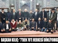 BAŞKAN KILIÇ: “7'DEN 70'E HERKESİ DİNLİYORUZ”