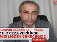 BAŞKAN YILDIZ; HAKSIZ BİR CEZA VERİLİRSE TAKIMIMIZI LİGDEN ÇEKECEĞİZ !!!