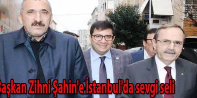 Başkan Zihni Şahin'e İstanbul'da sevgi seli