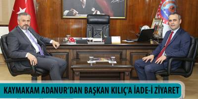 KAYMAKAM ADANUR’DAN BAŞKAN KILIÇ’A İADE-İ ZİYARET