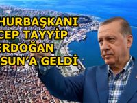CUMHURBAŞKANI RECEP TAYYİP ERDOĞAN SAMSUN’A GELDİ