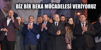 BİZ BİR BEKA MÜCADELESİ VERİYORUZ