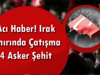 IRAK SINIRINDA ÇATIŞMA! 4 ASKER ŞEHİT...