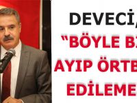 DEVECİ, “BÖYLE BİR AYIP ÖRTBAS EDİLEMEZ”