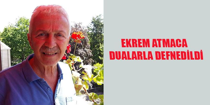 EKREM ATMACA DUALARLA DEFNEDİLDİ