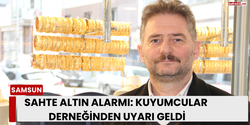 Samsun’da Sahte Altın Alarmı: Kuyumcular Derneğinden Uyarı Geldi