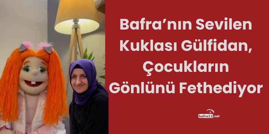 Bafra’nın Sevilen Kuklası Gülfidan, Çocukların Gönlünü Fethediyor
