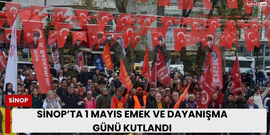 Sinop’ta 1 Mayıs Emek ve Dayanışma Günü Kutlandı
