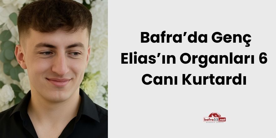 Bafra’da Genç Elias’ın Organları 6 Canı Kurtardı