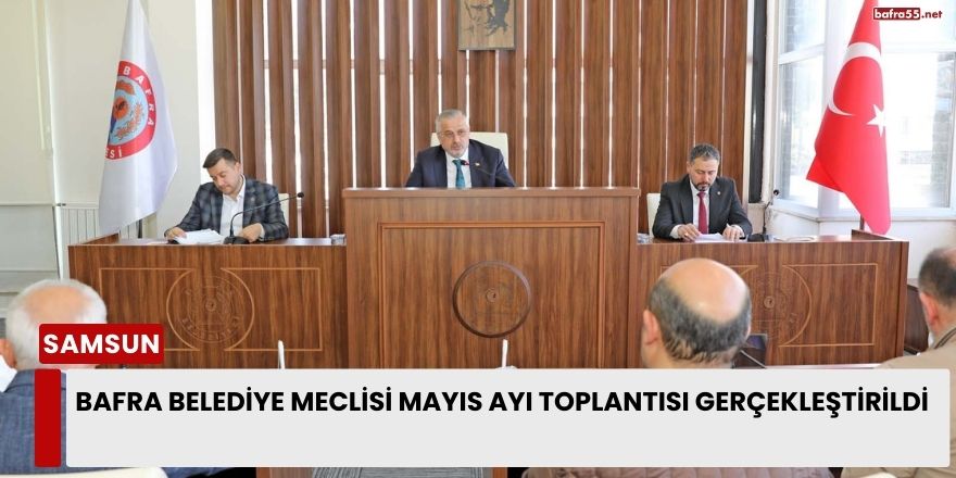 Bafra Belediye Meclisi Mayıs Ayı Toplantısı Gerçekleştirildi