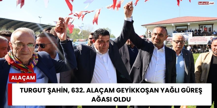 Turgut Şahin, 632. Alaçam Geyikkoşan Yağlı Güreş Ağası Oldu