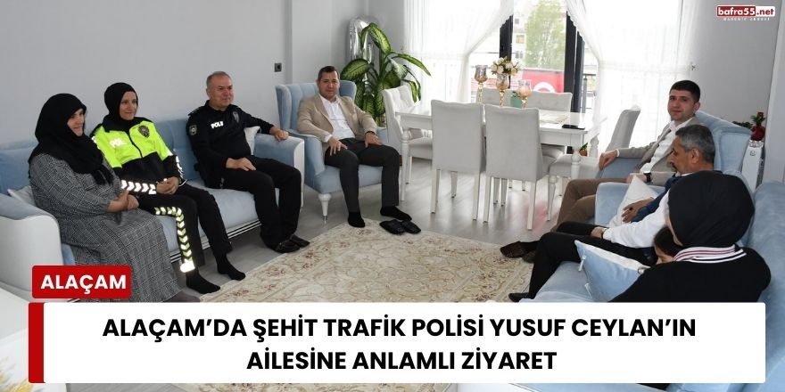Alaçam’da Şehit Trafik Polisi Yusuf Ceylan’ın Ailesine Anlamlı Ziyaret