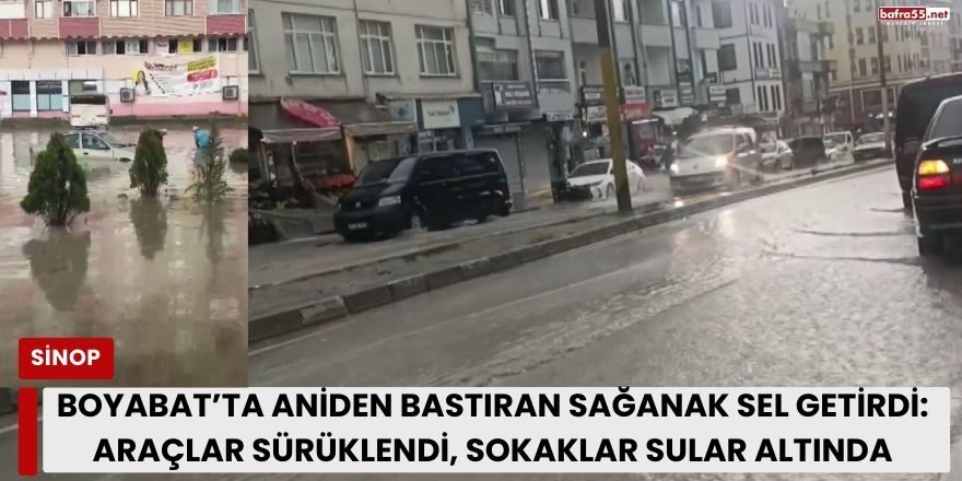 Boyabat’ta Aniden Bastıran Sağanak Sel Getirdi: Araçlar Sürüklendi, Sokaklar Sular Altında