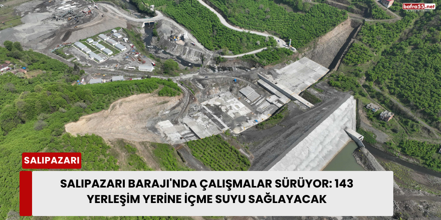 Salıpazarı Barajı'nda Çalışmalar Sürüyor: 143 Yerleşim Yerine İçme Suyu Sağlayacak