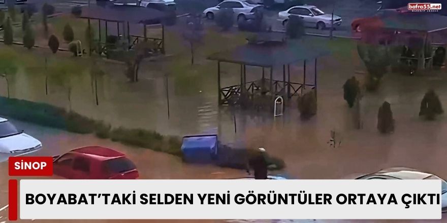 Boyabat’taki selden yeni görüntüler ortaya çıktı