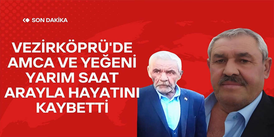Vezirköprü'de Amca ve Yeğeni Yarım Saat Arayla Hayatını Kaybetti