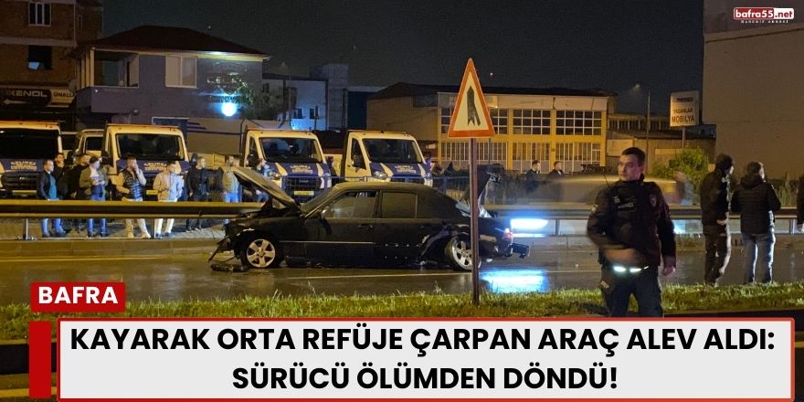 Kayarak Orta Refüje Çarpan Araç Alev Aldı: Sürücü Ölümden Döndü!