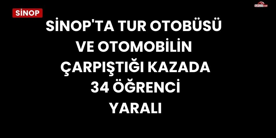 Sinop'ta Tur Otobüsü ve Otomobilin Çarpıştığı Kazada 34 Öğrenci Yaralı