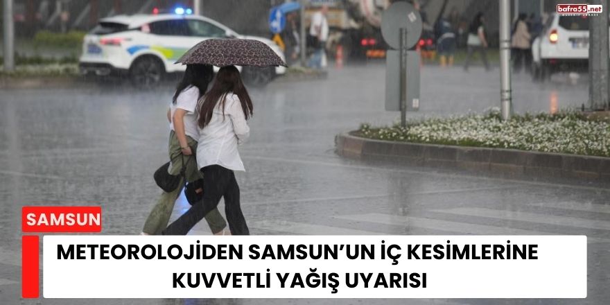 Meteorolojiden Samsun’un İç Kesimlerine Kuvvetli Yağış Uyarısı