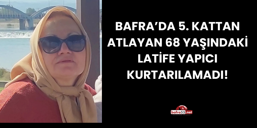 Bafra’da 5. Kattan Atlayan 68 Yaşındaki Latife Yapıcı Hayatını Kaybetti