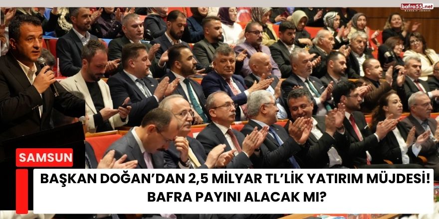Başkan Doğan’dan 2,5 Milyar TL’lik Yatırım Müjdesi!  Bafra Payını Alacak mı?