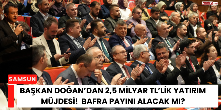 Başkan Doğan’dan 2,5 Milyar TL’lik Yatırım Müjdesi!  Bafra Payını Alacak mı?