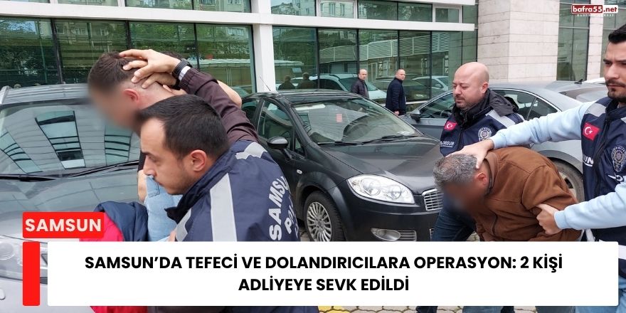 Samsun’da Tefeci ve Dolandırıcılara Operasyon: 2 Kişi Adliyeye Sevk Edildi