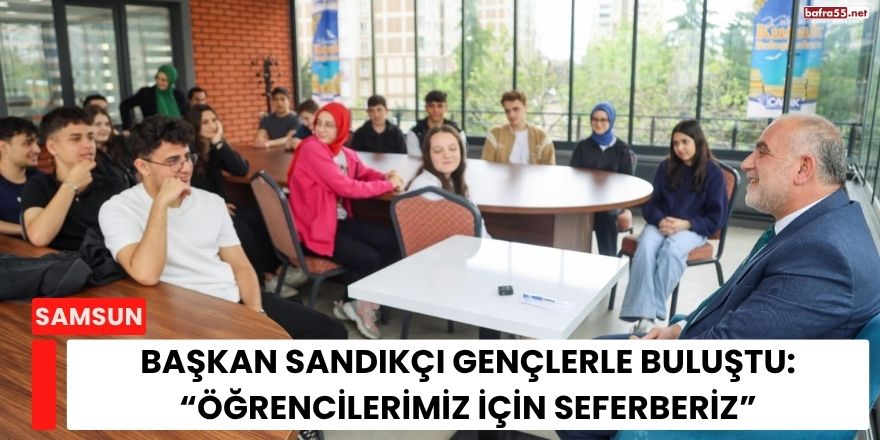Başkan Sandıkçı Gençlerle Buluştu: “Öğrencilerimiz İçin Seferberiz”