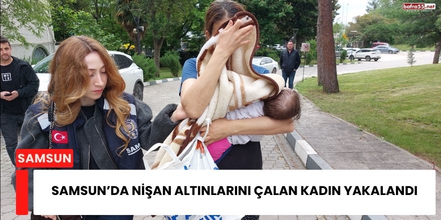 Samsun’da Nişan Altınlarını Çalan Kadın Yakalandı