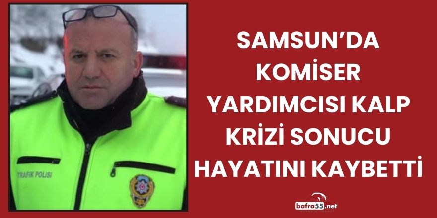 Samsun’da Komiser Yardımcısı Kalp Krizi Sonucu Hayatını Kaybetti