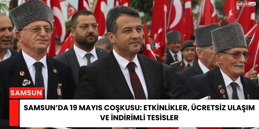 Samsun’da 19 Mayıs Coşkusu: Etkinlikler, Ücretsiz Ulaşım ve İndirimli Tesisler