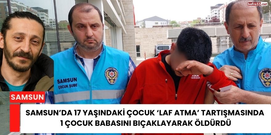Samsun’da 17 Yaşındaki Çocuk ‘Laf Atma’ Tartışmasında  1 Çocuk Babasını Bıçaklayarak Öldürdü