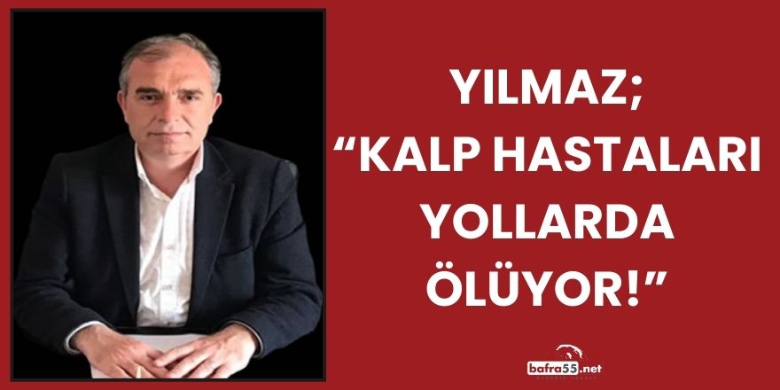 Yılmaz; Yılmaz; “Kalp Hastaları Yollarda Ölüyor!”