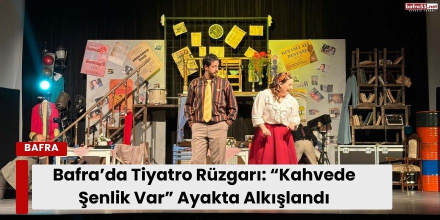 Bafra’da Tiyatro Rüzgarı: “Kahvede Şenlik Var” Ayakta Alkışlandı