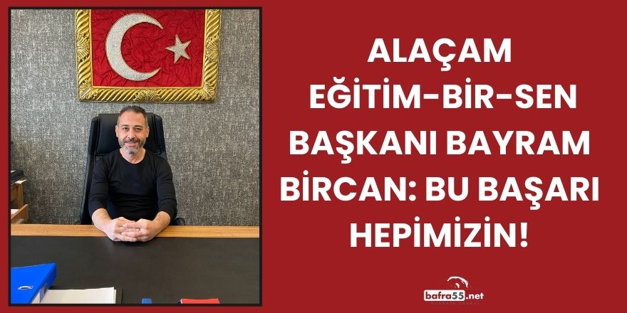 Alaçam Eğitim-Bir-Sen Başkanı Bayram Bircan: Bu Başarı Hepimizin!