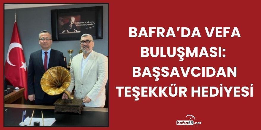 Bafra’da Vefa Buluşması: Başsavcıdan Teşekkür Hediyesi