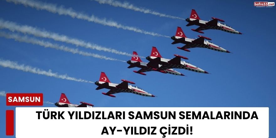 Türk Yıldızları Samsun Semalarında Ay-Yıldız Çizdi!