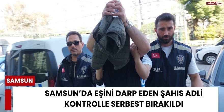 Eşini Darp Ettiği İddia Edilen Şahıs Adli Kontrolle Serbest Bırakıldı