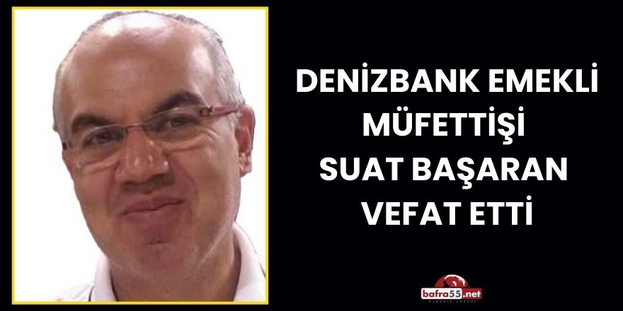 Denizbank Emekli Müfettişi  Suat Başaran  Vefat Etti