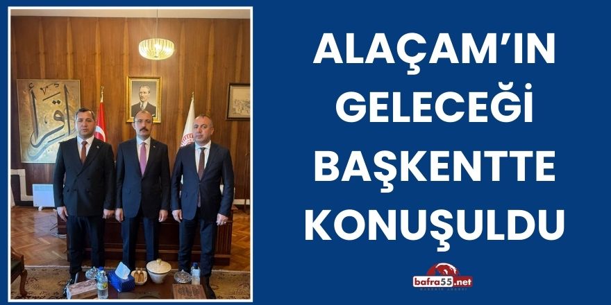 Alaçam’ın Geleceği Başkentte Konuşuldu
