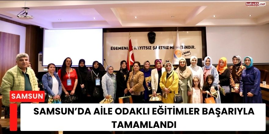 Samsun’da Aile Odaklı Eğitimler Başarıyla Tamamlandı