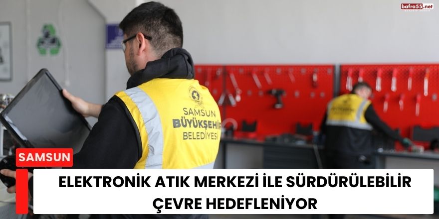 Elektronik Atık Merkezi ile Sürdürülebilir Çevre Hedefleniyor