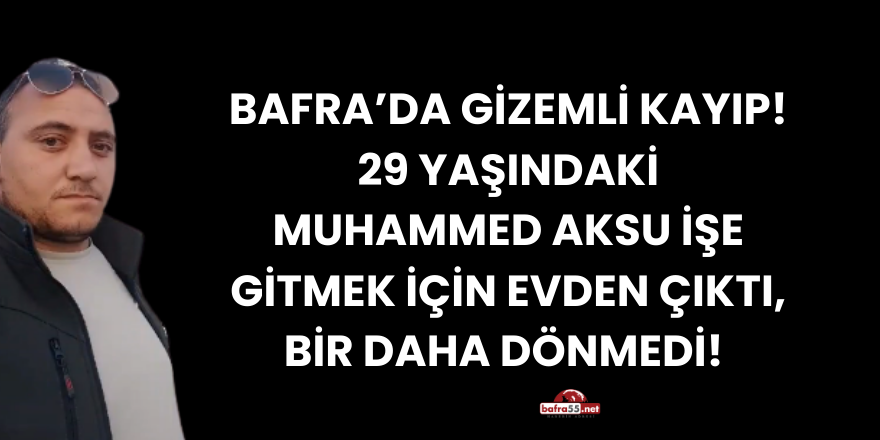 Bafra’da 29 Yaşındaki Muhammed Aksu İşe Gitti, Bir Daha Dönmedi!