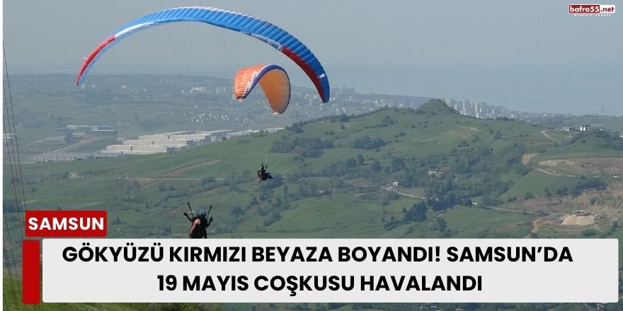 Samsun’da 19 Mayıs’ta gökyüzü kırmızı beyaza boyandı: Yamaç paraşütüyle bayram kutlaması