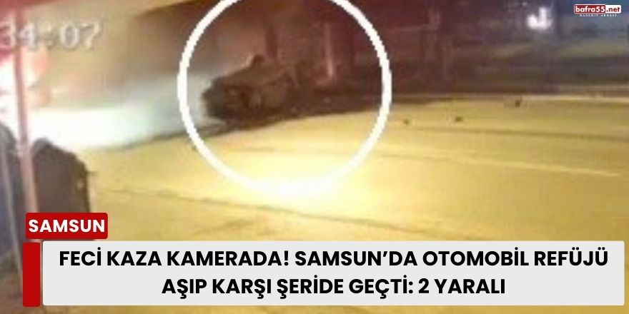 Feci kaza kamerada! Samsun’da otomobil refüjü aşıp karşı şeride geçti: 2 yaralı